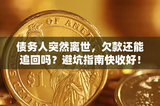 武汉债务人突然离世，欠款还能追回吗？避坑指南快收好！