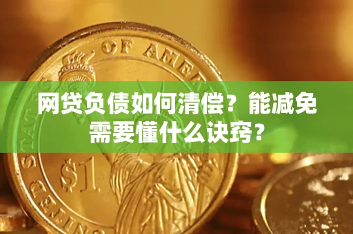 武汉网贷负债如何清偿？能减免需要懂什么诀窍？