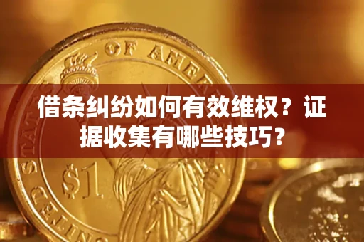 武汉借条纠纷如何有效维权？证据收集有哪些技巧？