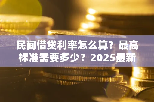 武汉民间借贷利率怎么算？最高标准需要多少？2025最新避坑指南
