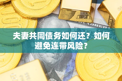 武汉夫妻共同债务如何还？如何避免连带风险？