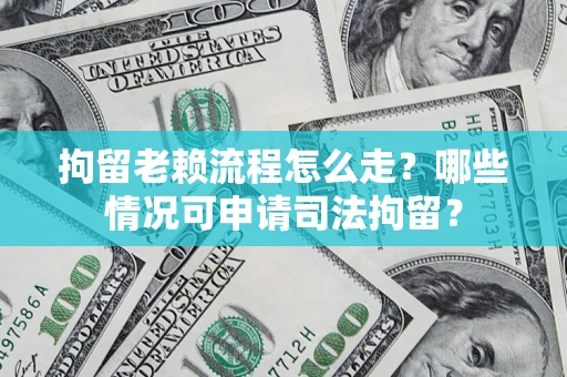 武汉拘留老赖流程怎么走？哪些情况可申请司法拘留？
