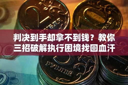武汉判决到手却拿不到钱？教你三招破解执行困境找回血汗钱