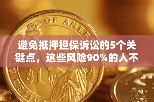 武汉避免抵押担保诉讼的5个关键点，这些风险90%的人不知道！