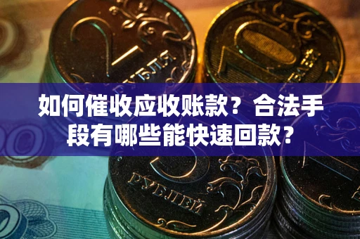 武汉如何催收应收账款？合法手段有哪些能快速回款？