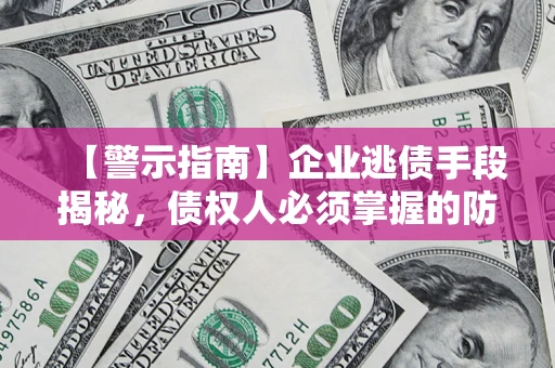 武汉【警示指南】企业逃债手段揭秘，债权人必须掌握的防坑宝典