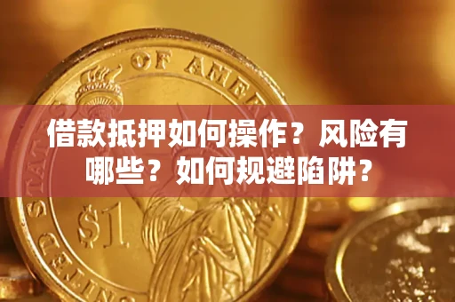 武汉借款抵押如何操作?风险有哪些?如何规避陷阱? 武汉借款抵押如何操作?风险有哪些?如何规避陷阱?