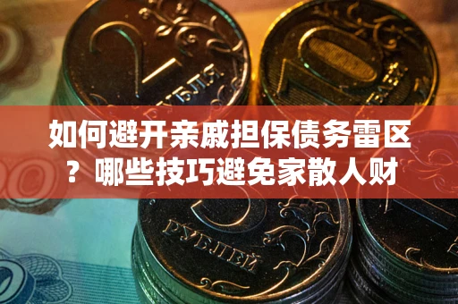 武汉如何避开亲戚担保债务雷区？哪些技巧避免家散人财