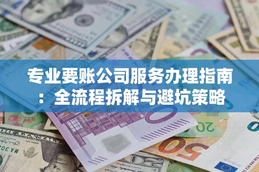 武汉专业要账公司服务办理指南：全流程拆解与避坑策略