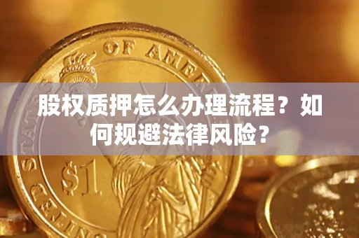 武汉股权质押怎么办理流程？如何规避法律风险？