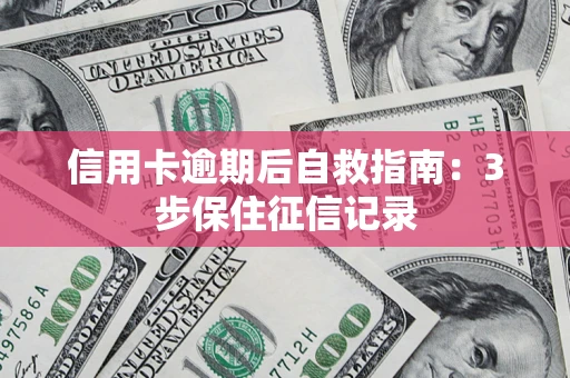 武汉信用卡逾期后自救指南：3步保住征信记录