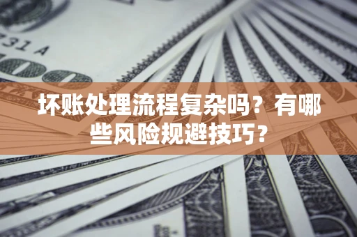 武汉坏账处理流程复杂吗？有哪些风险规避技巧？