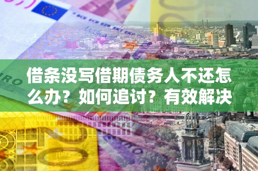 武汉借条没写借期债务人不还怎么办？如何追讨？有效解决方案！