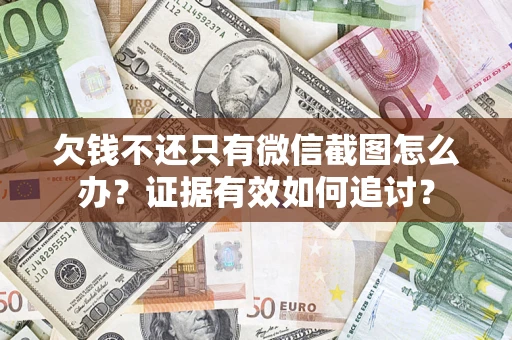 武汉欠钱不还只有微信截图怎么办？证据有效如何追讨？