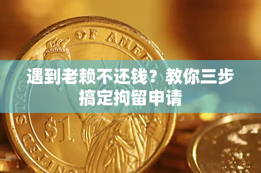 武汉遇到老赖不还钱？教你三步搞定拘留申请