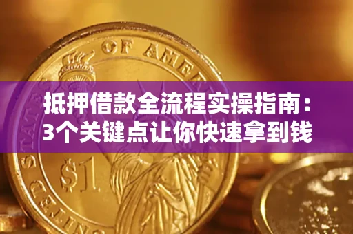 武汉抵押借款全流程实操指南：3个关键点让你快速拿到钱