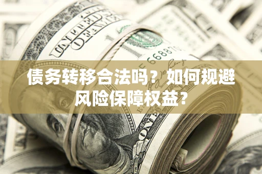 武汉债务转移合法吗？如何规避风险保障权益？