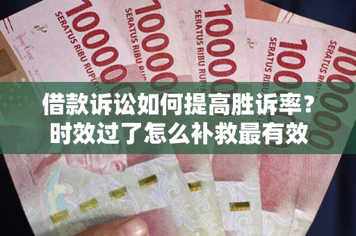 武汉借款诉讼如何提高胜诉率？时效过了怎么补救最有效