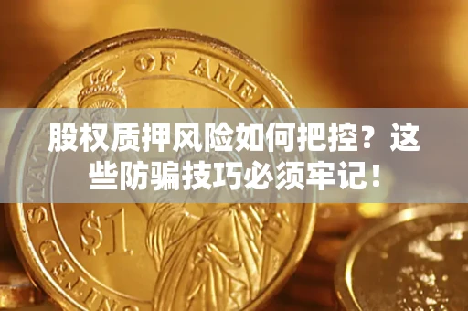 武汉股权质押风险如何把控？这些防骗技巧必须牢记！