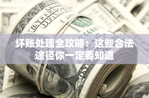 武汉坏账处理全攻略：这些合法途径你一定要知道