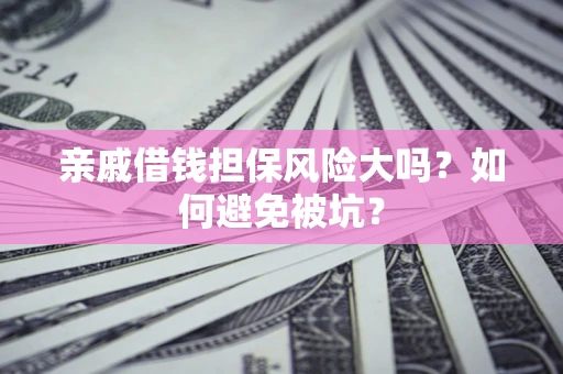 武汉亲戚借钱担保风险大吗？如何避免被坑？