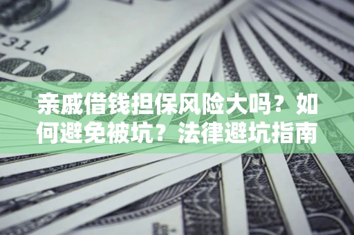 武汉亲戚借钱担保风险大吗？如何避免被坑？法律避坑指南