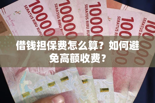 武汉借钱担保费怎么算？如何避免高额收费？