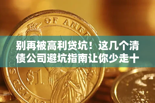 武汉别再被高利贷坑！这几个清债公司避坑指南让你少走十年弯路