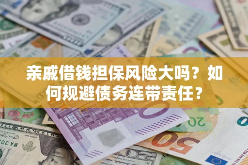 武汉亲戚借钱担保风险大吗？如何规避债务连带责任？