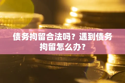 武汉债务拘留合法吗？遇到债务拘留怎么办？