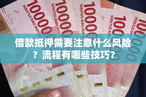 武汉借款抵押需要注意什么风险？流程有哪些技巧？