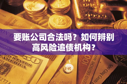 武汉要账公司合法吗？如何辨别高风险追债机构？