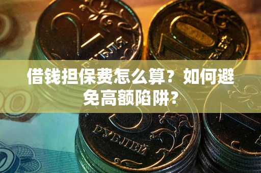 武汉借钱担保费怎么算？如何避免高额陷阱？