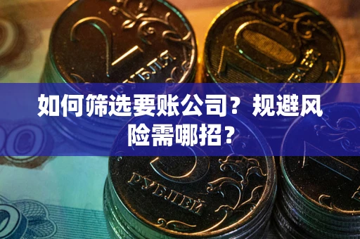 武汉如何筛选要账公司？规避风险需哪招？