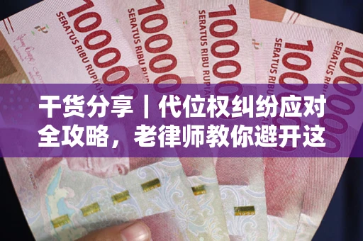 武汉干货分享｜代位权纠纷应对全攻略，老律师教你避开这5大雷区