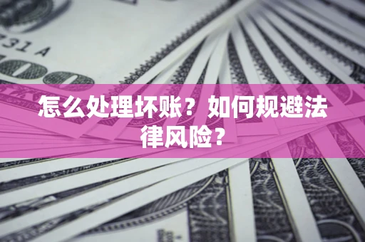武汉怎么处理坏账？如何规避法律风险？