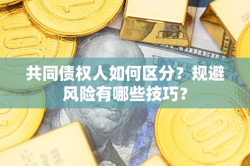 武汉共同债权人如何区分？规避风险有哪些技巧？