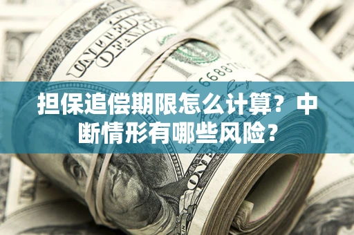 武汉担保追偿期限怎么计算？中断情形有哪些风险？