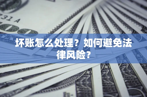 武汉坏账怎么处理？如何避免法律风险？