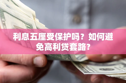 武汉利息五厘受保护吗？如何避免高利贷套路？