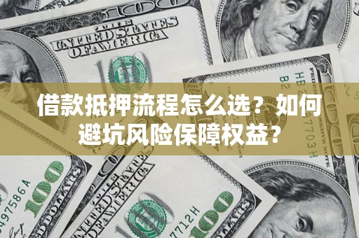 武汉借款抵押流程怎么选？如何避坑风险保障权益？
