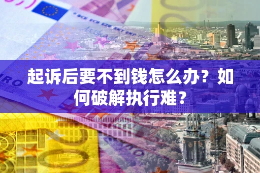 武汉起诉后要不到钱怎么办？如何破解执行难？