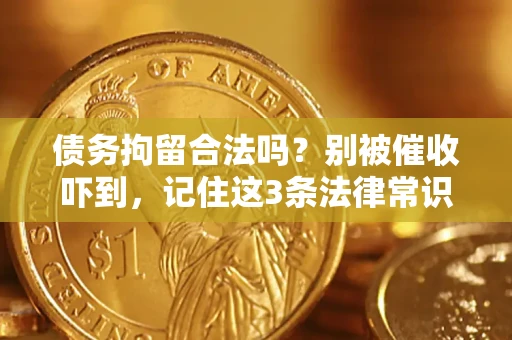 武汉债务拘留合法吗?别被催收吓到,记住这3条法律常识 武汉债务拘留合法吗?别被催收吓到,记住这3条法律常识