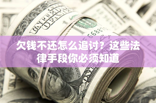 武汉欠钱不还怎么追讨？这些法律手段你必须知道