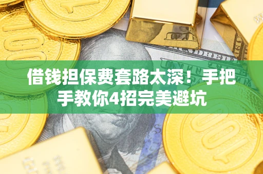 武汉借钱担保费套路太深！手把手教你4招完美避坑