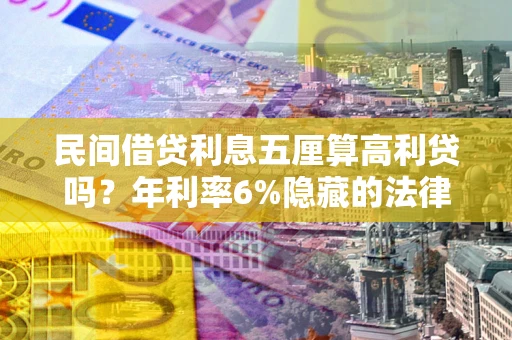 武汉民间借贷利息五厘算高利贷吗？年利率6%隐藏的法律风险全解析