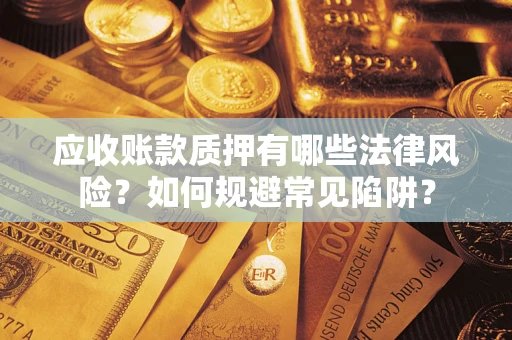 武汉应收账款质押有哪些法律风险？如何规避常见陷阱？