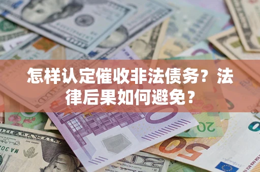 武汉怎样认定催收非法债务？法律后果如何避免？