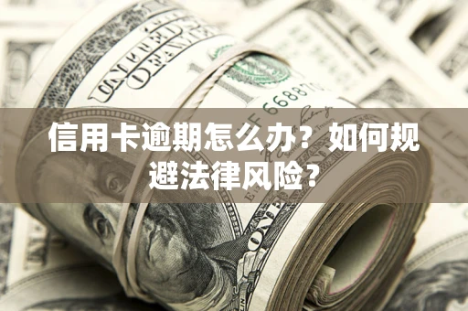 武汉信用卡逾期怎么办？如何规避法律风险？