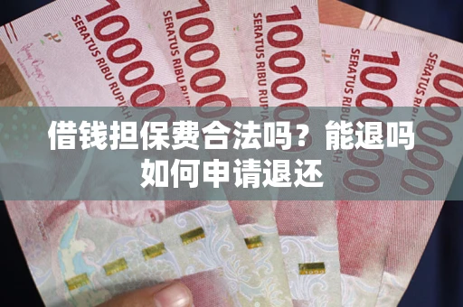 武汉借钱担保费合法吗？能退吗如何申请退还